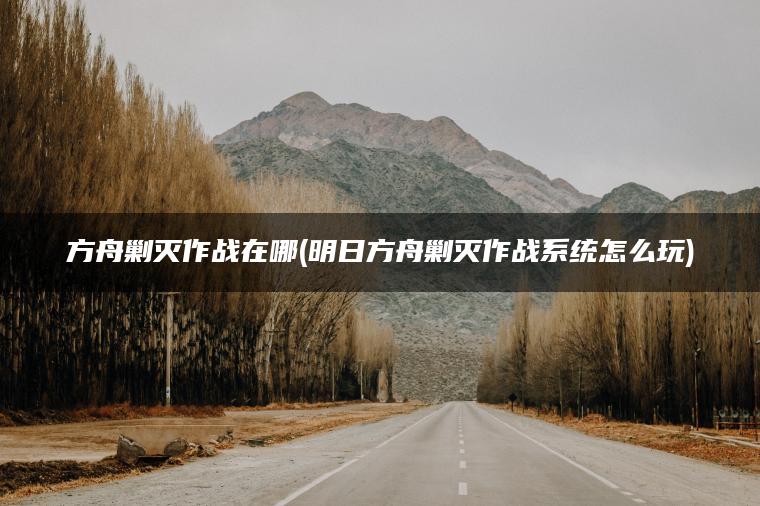 方舟剿灭作战在哪(明日方舟剿灭作战系统怎么玩)