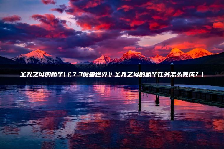 圣光之母的精华(《7.3魔兽世界》圣光之母的精华任务怎么完成？)