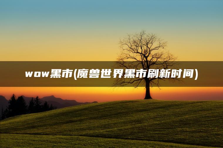 wow黑市(魔兽世界黑市刷新时间)