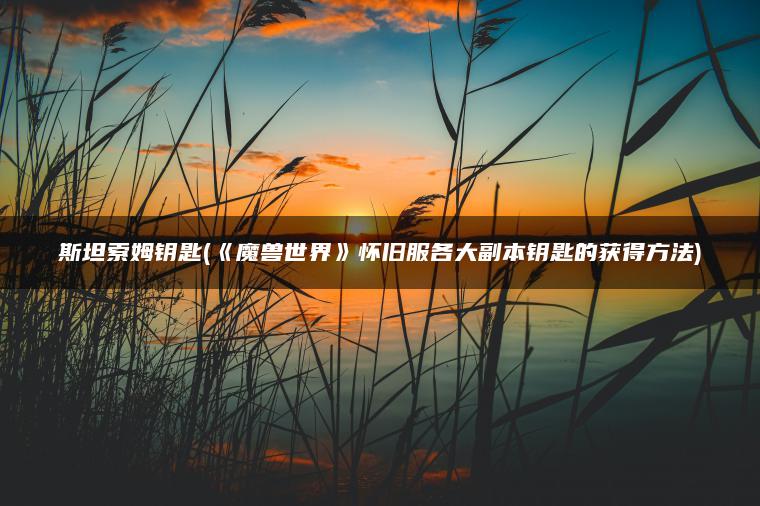 斯坦索姆钥匙(《魔兽世界》怀旧服各大副本钥匙的获得方法)