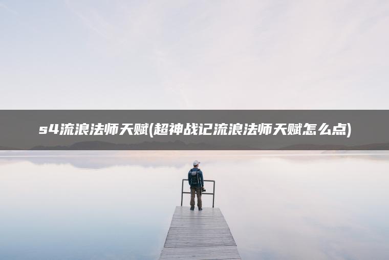 s4流浪法师天赋(超神战记流浪法师天赋怎么点)