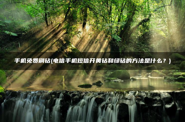 手机免费刷钻(电信手机短信开黄钻和绿钻的方法是什么？)