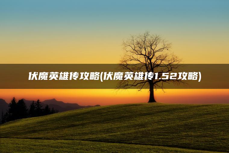 伏魔英雄传攻略(伏魔英雄传1.52攻略)