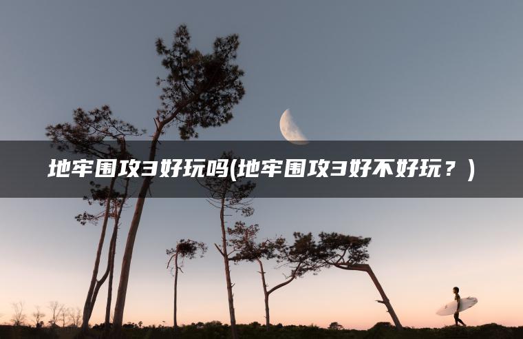 地牢围攻3好玩吗(地牢围攻3好不好玩？)