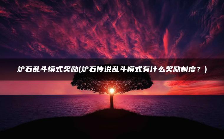 炉石乱斗模式奖励(炉石传说乱斗模式有什么奖励制度？)