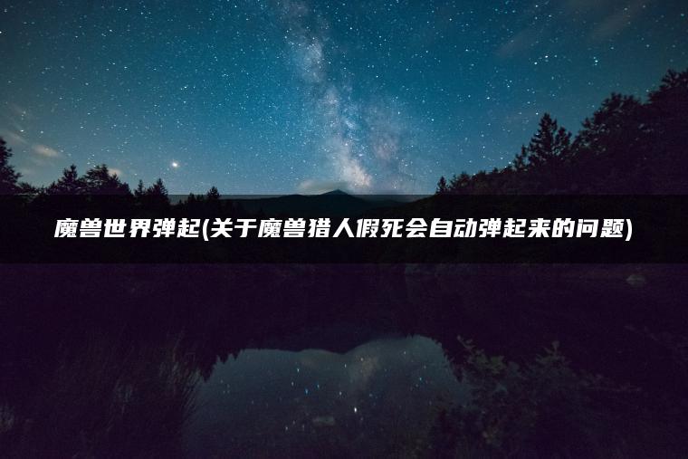 魔兽世界弹起(关于魔兽猎人假死会自动弹起来的问题)