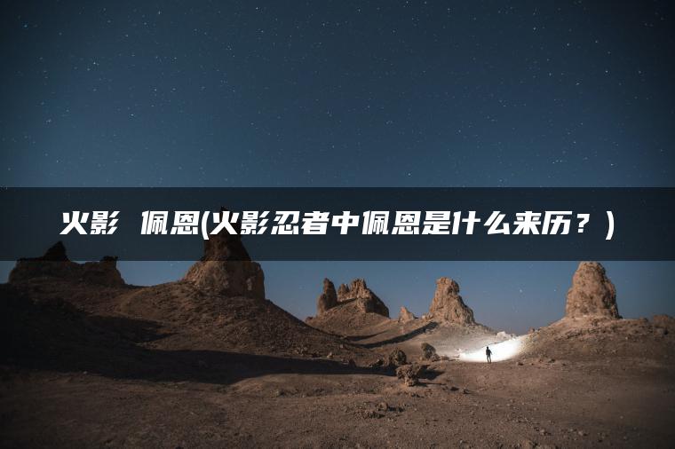 火影 佩恩(火影忍者中佩恩是什么来历？)