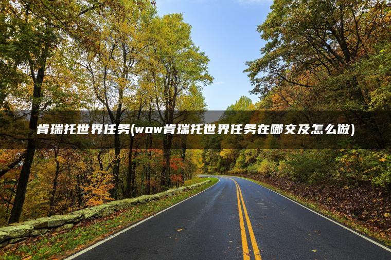 肯瑞托世界任务(wow肯瑞托世界任务在哪交及怎么做)