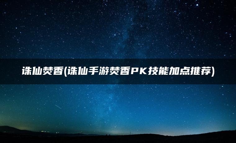 诛仙焚香(诛仙手游焚香PK技能加点推荐)