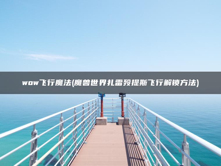 wow飞行魔法(魔兽世界扎雷殁提斯飞行解锁方法)