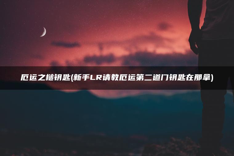 厄运之槌钥匙(新手LR请教厄运第二道门钥匙在那拿)