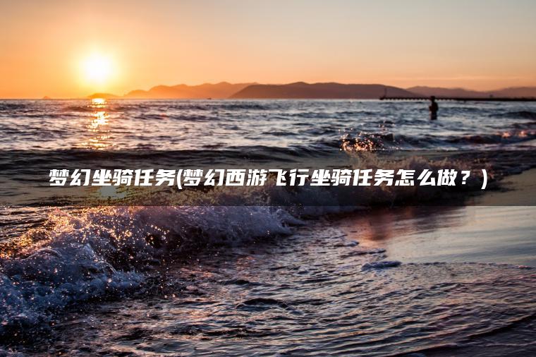 梦幻坐骑任务(梦幻西游飞行坐骑任务怎么做？)