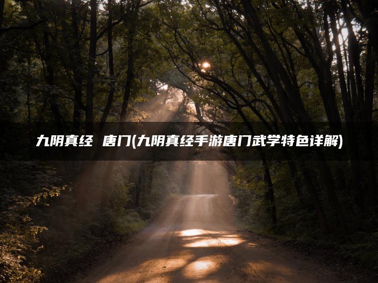 九阴真经 唐门(九阴真经手游唐门武学特色详解)