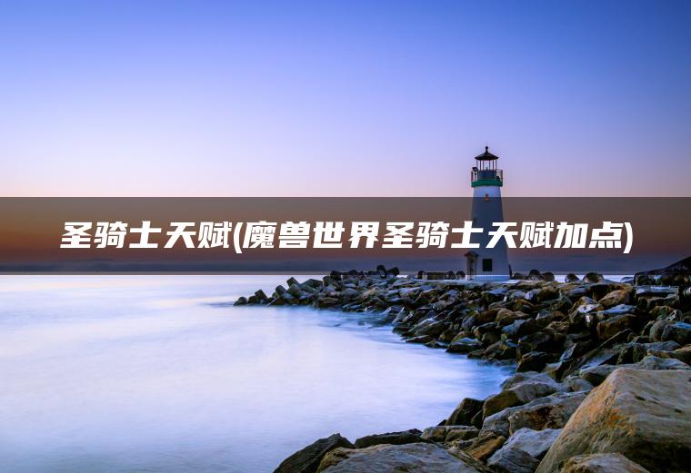 圣骑士天赋(魔兽世界圣骑士天赋加点)