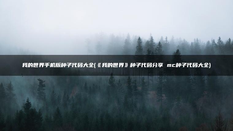 我的世界手机版种子代码大全(《我的世界》种子代码分享 mc种子代码大全)