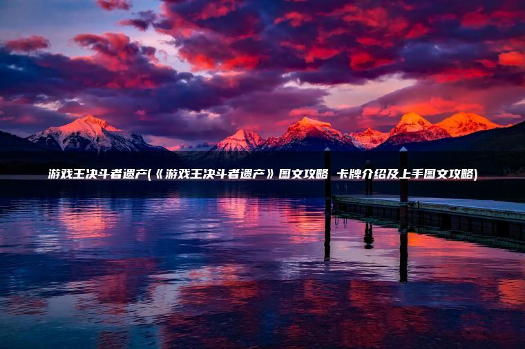 游戏王决斗者遗产(《游戏王决斗者遗产》图文攻略 卡牌介绍及上手图文攻略)