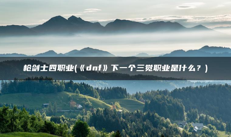 枪剑士四职业(《dnf》下一个三觉职业是什么？)