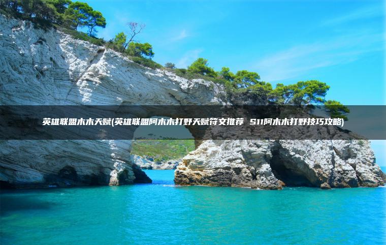 英雄联盟木木天赋(英雄联盟阿木木打野天赋符文推荐 S11阿木木打野技巧攻略)