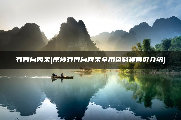 有香自西来(原神有香自西来全角色料理喜好介绍)