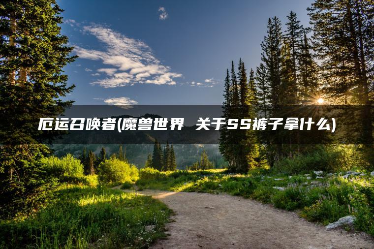 厄运召唤者(魔兽世界 关于SS裤子拿什么)