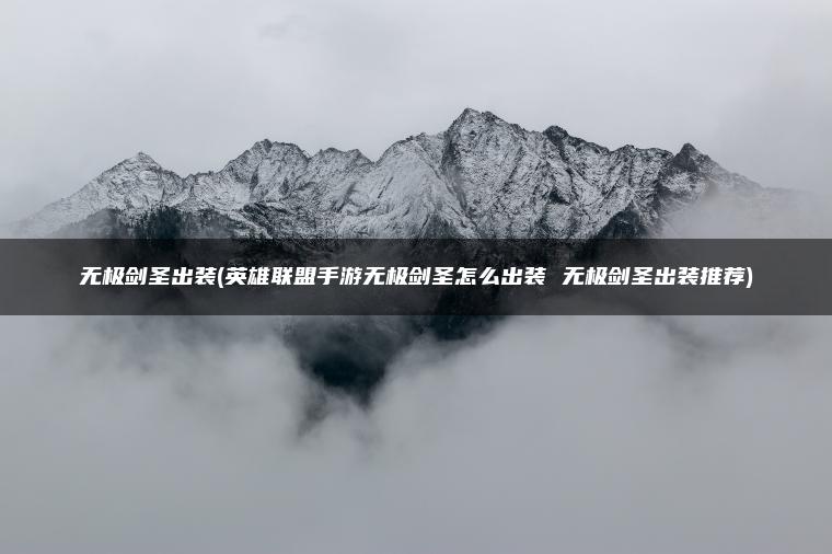 无极剑圣出装(英雄联盟手游无极剑圣怎么出装 无极剑圣出装推荐)