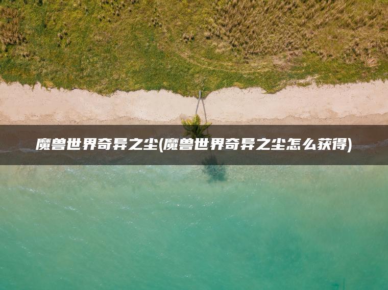 魔兽世界奇异之尘(魔兽世界奇异之尘怎么获得)