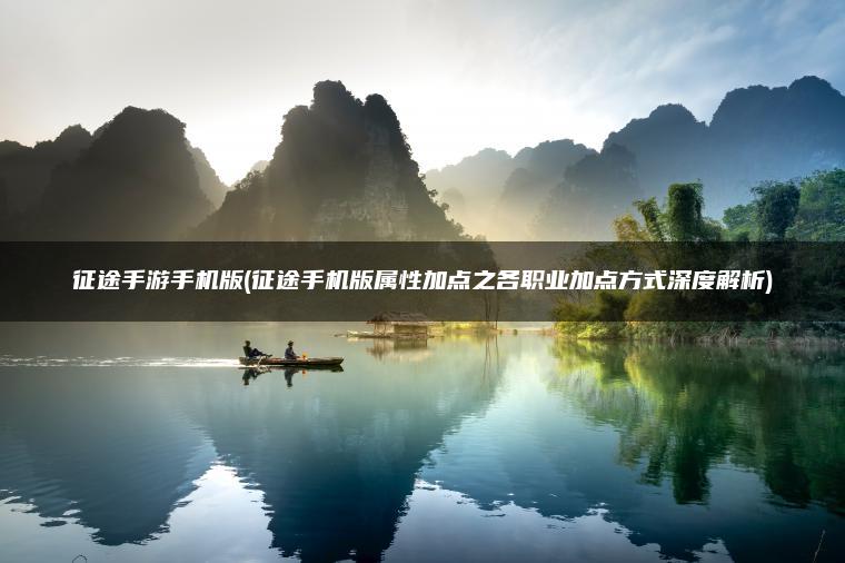征途手游手机版(征途手机版属性加点之各职业加点方式深度解析)
