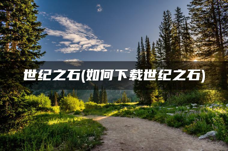 世纪之石(如何下载世纪之石)
