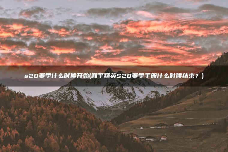 s20赛季什么时候开始(和平精英S20赛季手册什么时候结束？)
