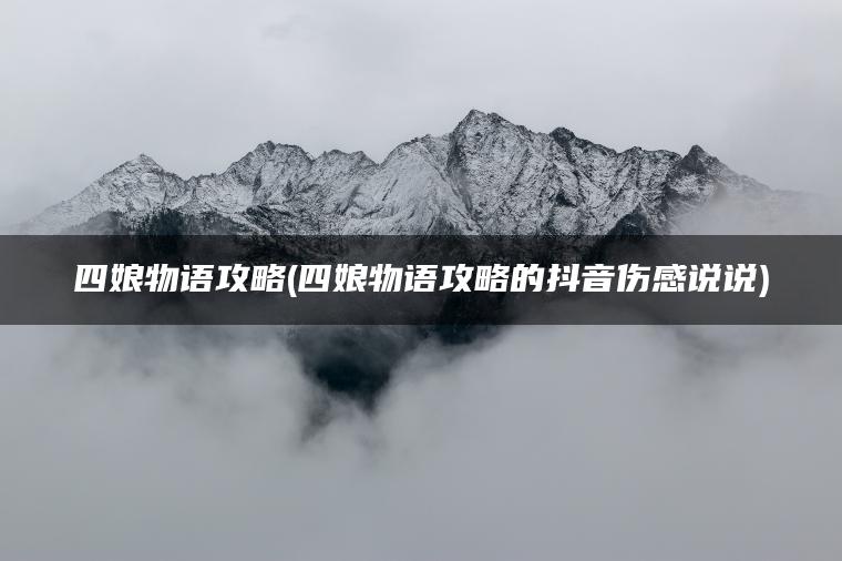 四娘物语攻略(四娘物语攻略的抖音伤感说说)