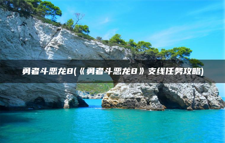 勇者斗恶龙8(《勇者斗恶龙8》支线任务攻略)