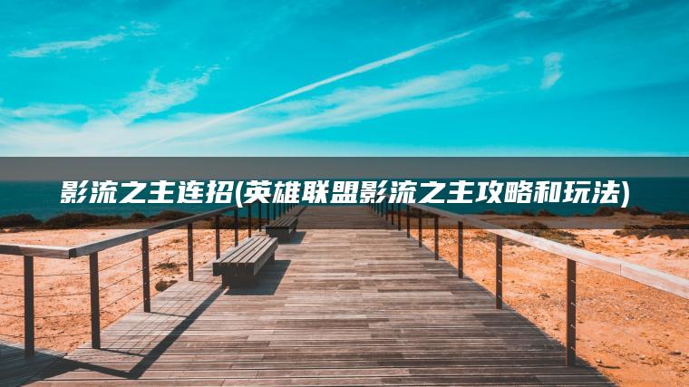 影流之主连招(英雄联盟影流之主攻略和玩法)