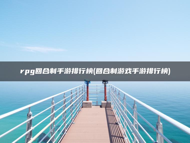 rpg回合制手游排行榜(回合制游戏手游排行榜)