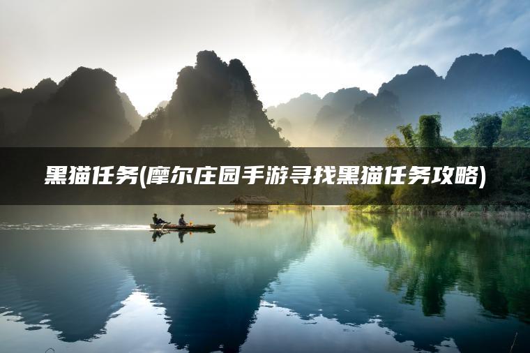 黑猫任务(摩尔庄园手游寻找黑猫任务攻略)