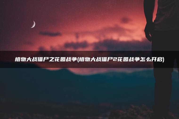植物大战僵尸之花园战争(植物大战僵尸2花园战争怎么开启)