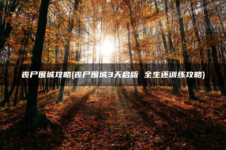 丧尸围城攻略(丧尸围城3天启版 全生还训练攻略)