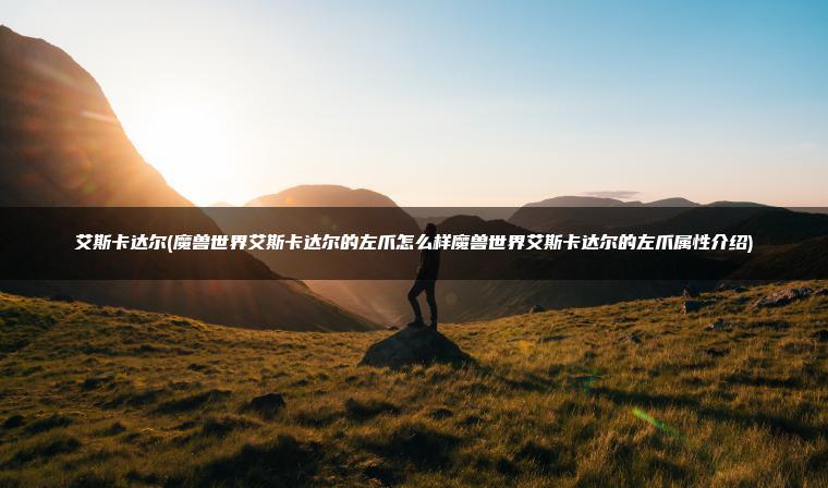 艾斯卡达尔(魔兽世界艾斯卡达尔的左爪怎么样魔兽世界艾斯卡达尔的左爪属性介绍)