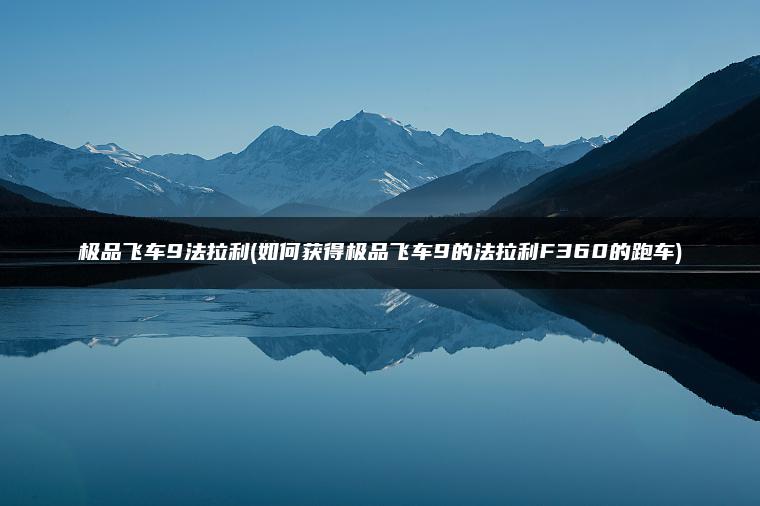 极品飞车9法拉利(如何获得极品飞车9的法拉利F360的跑车)