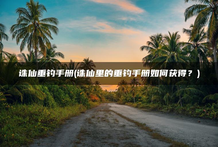 诛仙垂钓手册(诛仙里的垂钓手册如何获得？)