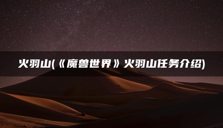 火羽山(《魔兽世界》火羽山任务介绍)
