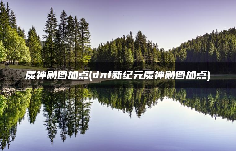 魔神刷图加点(dnf新纪元魔神刷图加点)