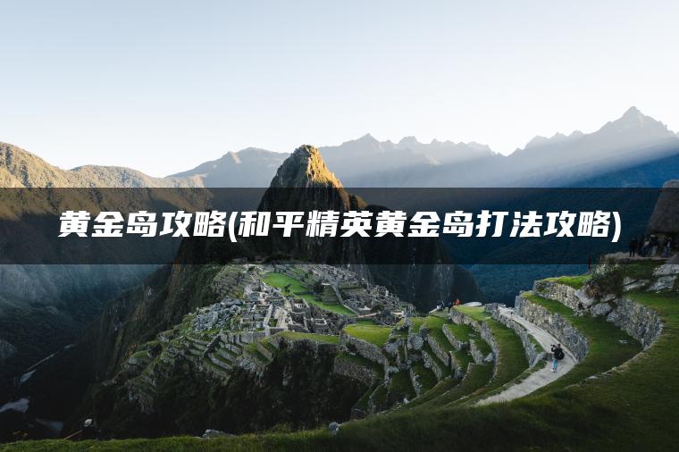 黄金岛攻略(和平精英黄金岛打法攻略)