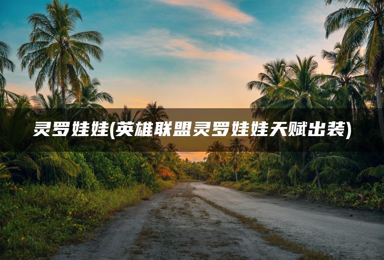 灵罗娃娃(英雄联盟灵罗娃娃天赋出装)