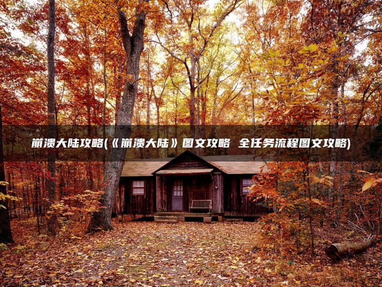 崩溃大陆攻略(《崩溃大陆》图文攻略 全任务流程图文攻略)