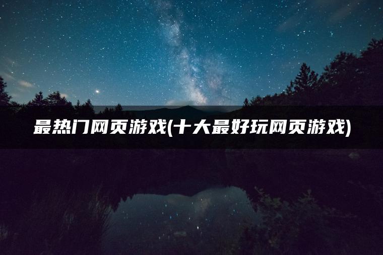 最热门网页游戏(十大最好玩网页游戏)