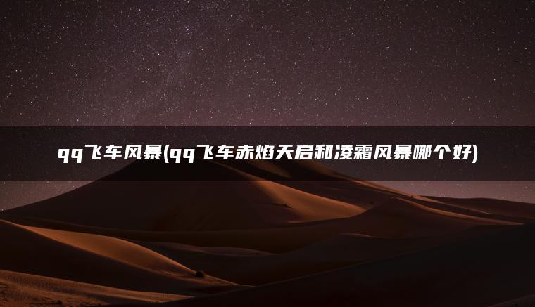 qq飞车风暴(qq飞车赤焰天启和凌霜风暴哪个好)