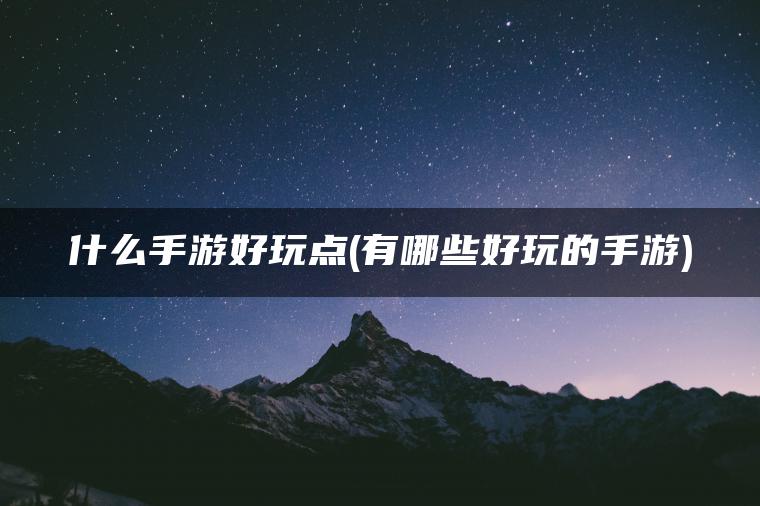 什么手游好玩点(有哪些好玩的手游)