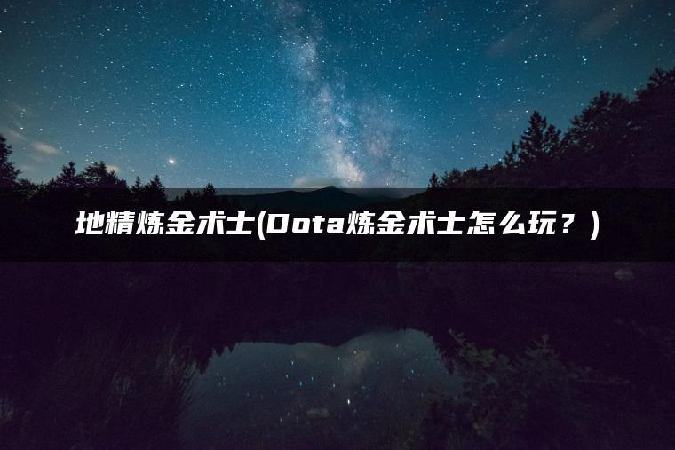 地精炼金术士(Dota炼金术士怎么玩？)