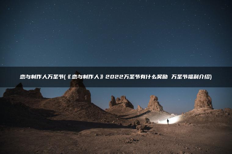 恋与制作人万圣节(《恋与制作人》2022万圣节有什么奖励 万圣节福利介绍)