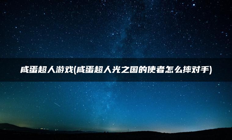 咸蛋超人游戏(咸蛋超人光之国的使者怎么摔对手)